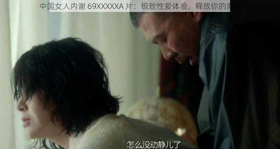 中国女人内谢 69XXXXXA 片：极致性爱体验，释放你的激情