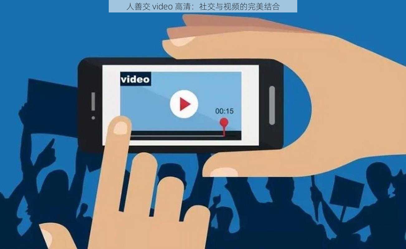 人善交 video 高清：社交与视频的完美结合