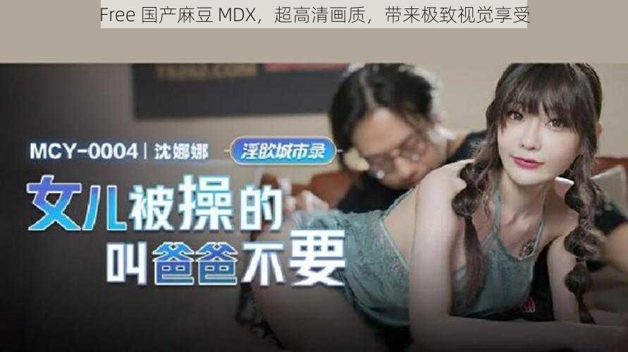 Free 国产麻豆 MDX，超高清画质，带来极致视觉享受