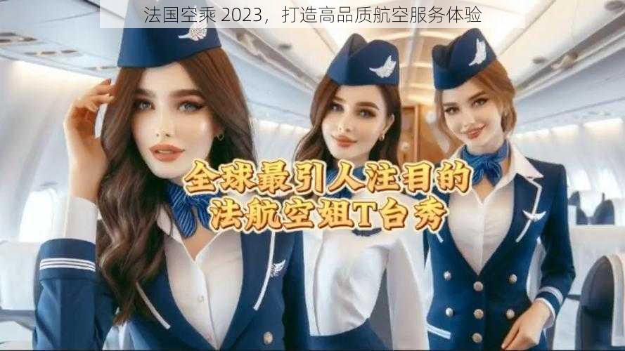 法国空乘 2023，打造高品质航空服务体验