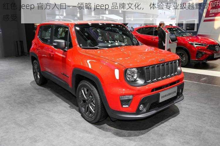 红色 jeep 官方入口——领略 jeep 品牌文化，体验专业级越野驾乘感受