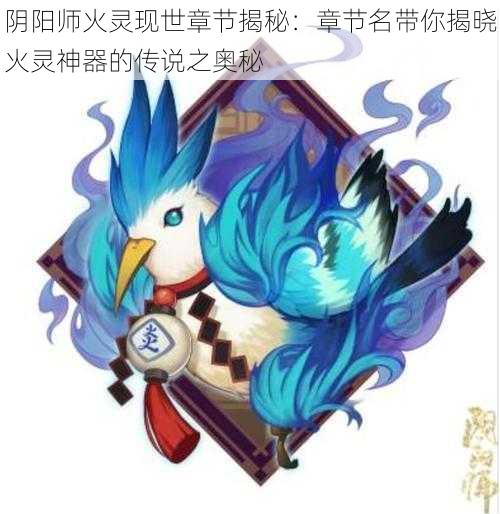 阴阳师火灵现世章节揭秘：章节名带你揭晓火灵神器的传说之奥秘