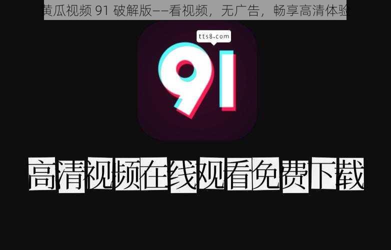 黄瓜视频 91 破解版——看视频，无广告，畅享高清体验