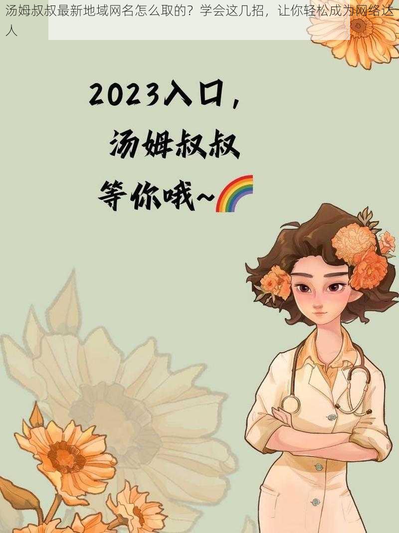 汤姆叔叔最新地域网名怎么取的？学会这几招，让你轻松成为网络达人