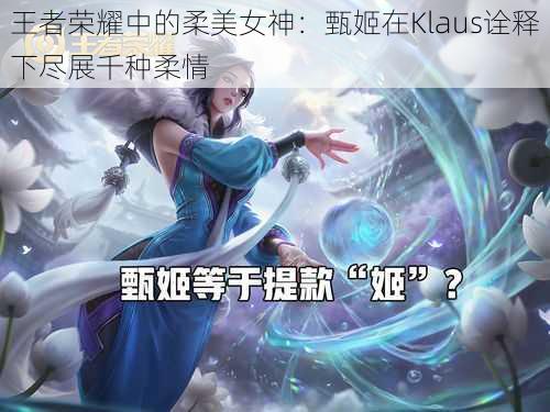 王者荣耀中的柔美女神：甄姬在Klaus诠释下尽展千种柔情