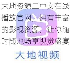 大地资源二中文在线播放官网，拥有丰富的影视资源，让你随时随地畅享视觉盛宴