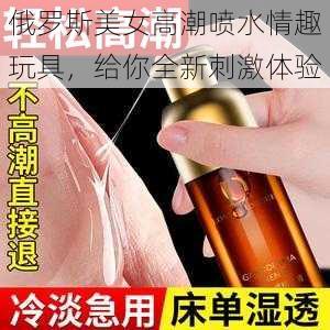 俄罗斯美女高潮喷水情趣玩具，给你全新刺激体验