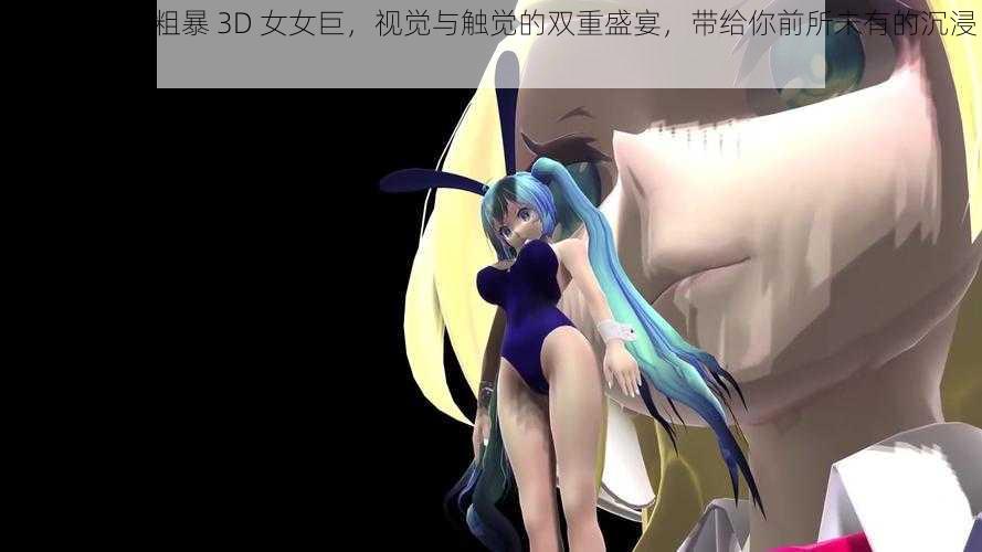 巨型怪物 h 粗暴 3D 女女巨，视觉与触觉的双重盛宴，带给你前所未有的沉浸式体验