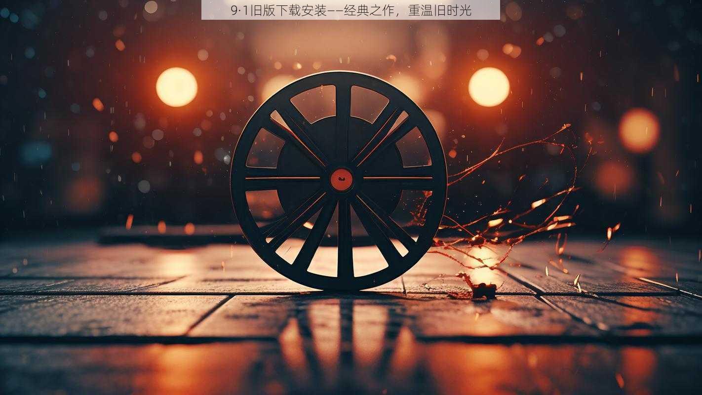 9·1旧版下载安装——经典之作，重温旧时光