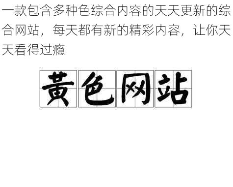 一款包含多种色综合内容的天天更新的综合网站，每天都有新的精彩内容，让你天天看得过瘾