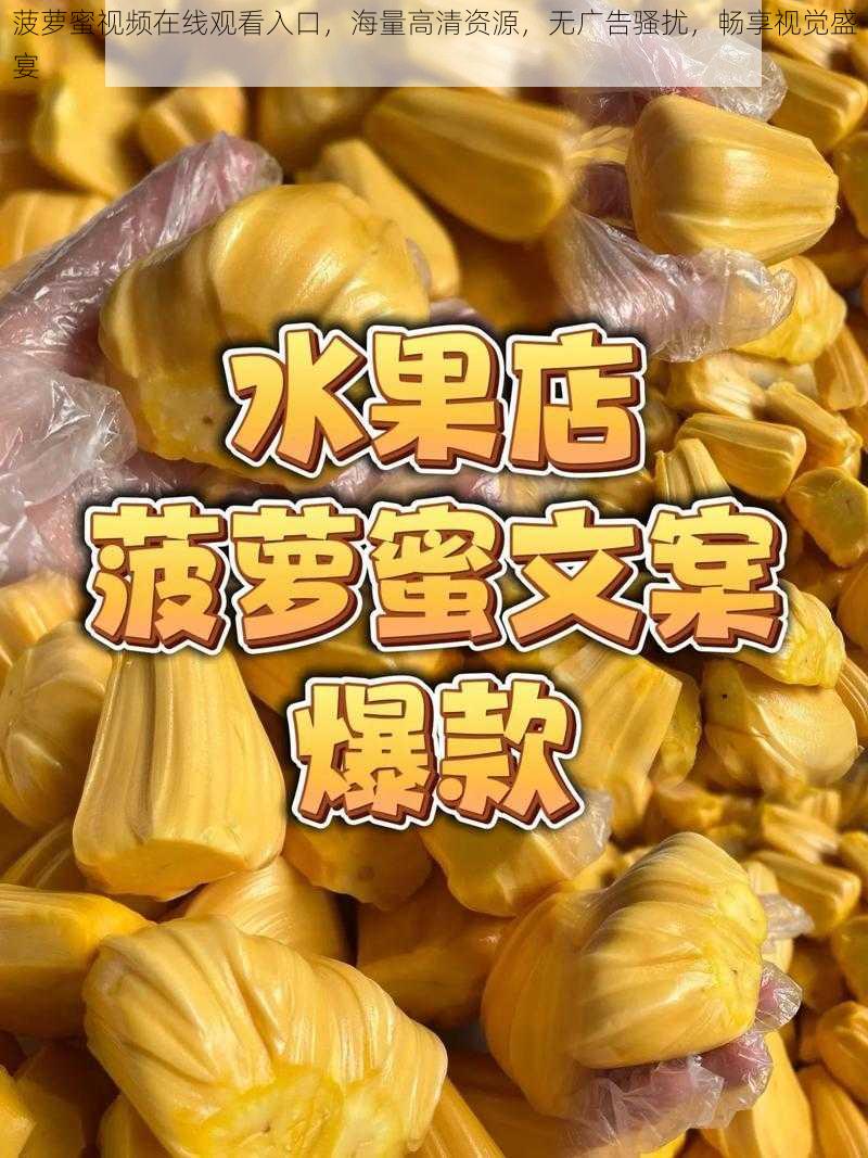 菠萝蜜视频在线观看入口，海量高清资源，无广告骚扰，畅享视觉盛宴