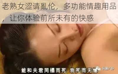 老熟女涩请亂伦，多功能情趣用品，让你体验前所未有的快感