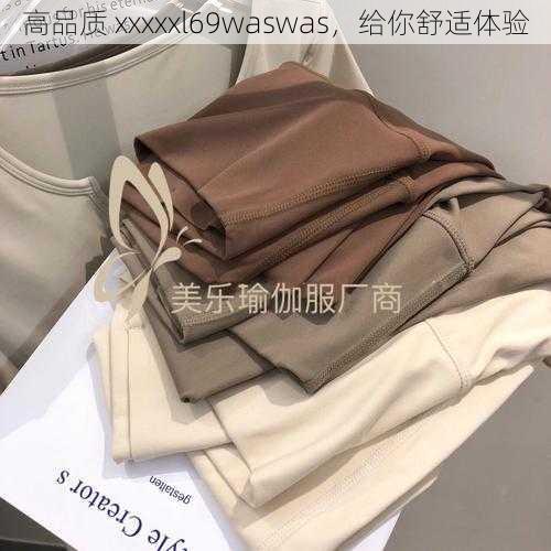 高品质 xxxxxl69waswas，给你舒适体验