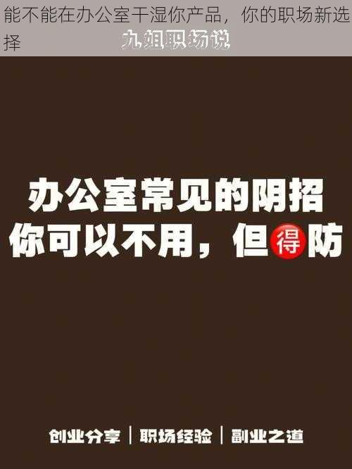 能不能在办公室干湿你产品，你的职场新选择