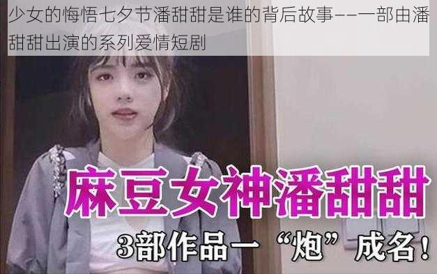 少女的悔悟七夕节潘甜甜是谁的背后故事——一部由潘甜甜出演的系列爱情短剧