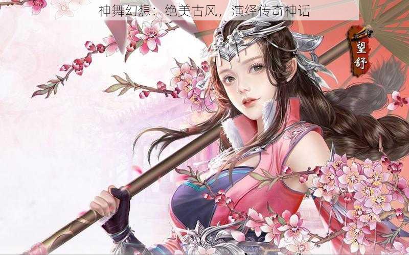 神舞幻想：绝美古风，演绎传奇神话