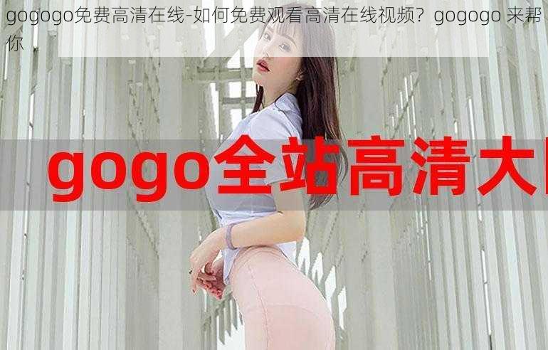 gogogo免费高清在线-如何免费观看高清在线视频？gogogo 来帮你