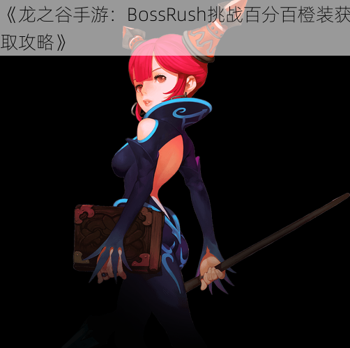 《龙之谷手游：BossRush挑战百分百橙装获取攻略》