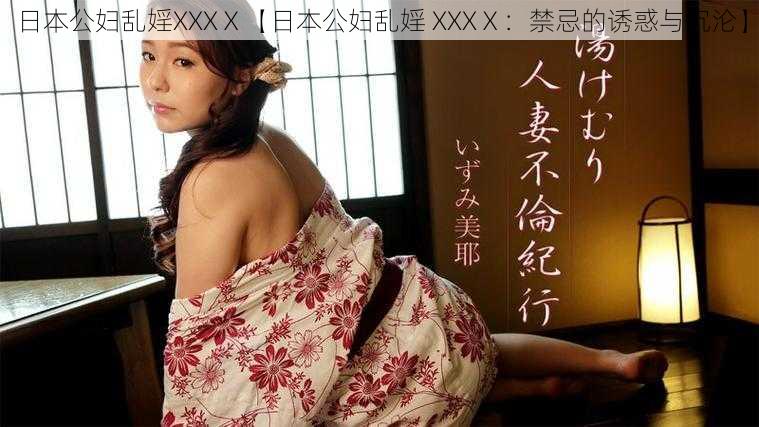 日本公妇乱婬XXXⅩ【日本公妇乱婬 XXXⅩ：禁忌的诱惑与沉沦】