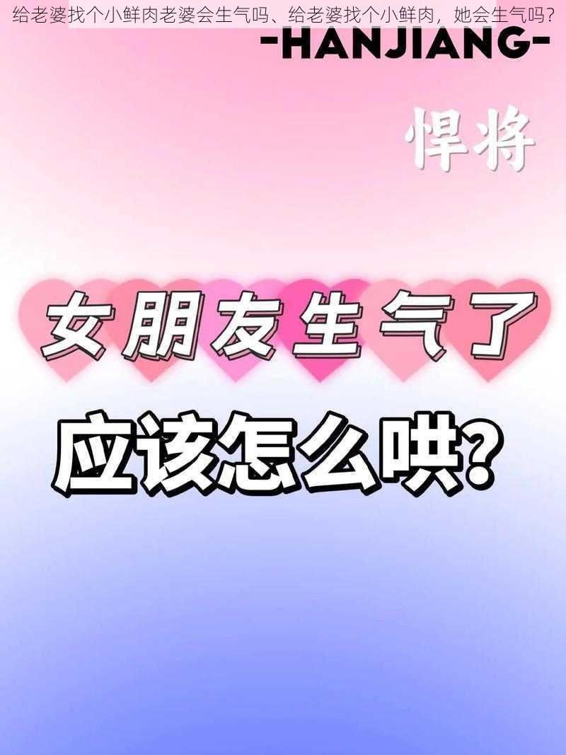 给老婆找个小鲜肉老婆会生气吗、给老婆找个小鲜肉，她会生气吗？