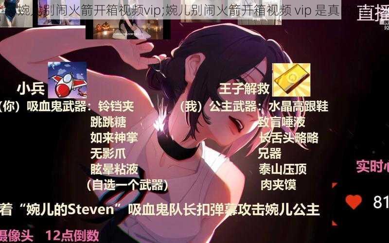 婉儿别闹火箭开箱视频vip;婉儿别闹火箭开箱视频 vip 是真的吗？