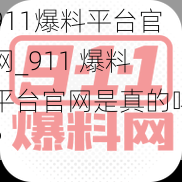 911爆料平台官网_911 爆料平台官网是真的吗？