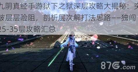 九阴真经手游狱下之狱深层攻略大揭秘：突破层层险阻，剖析层次解打法思路——独闯25-35层攻略汇总