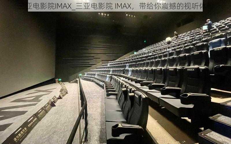 三亚电影院IMAX_三亚电影院 IMAX，带给你震撼的视听体验