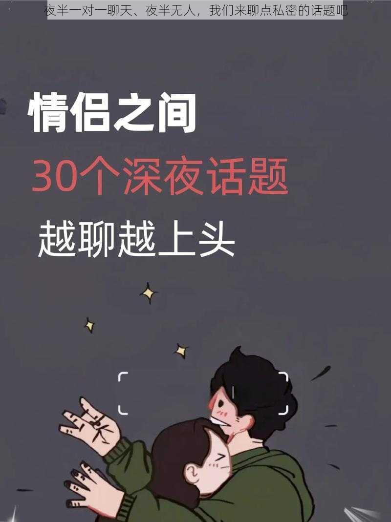 夜半一对一聊天、夜半无人，我们来聊点私密的话题吧