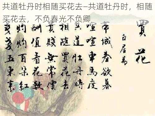 共道牡丹时相随买花去—共道牡丹时，相随买花去，不负春光不负卿