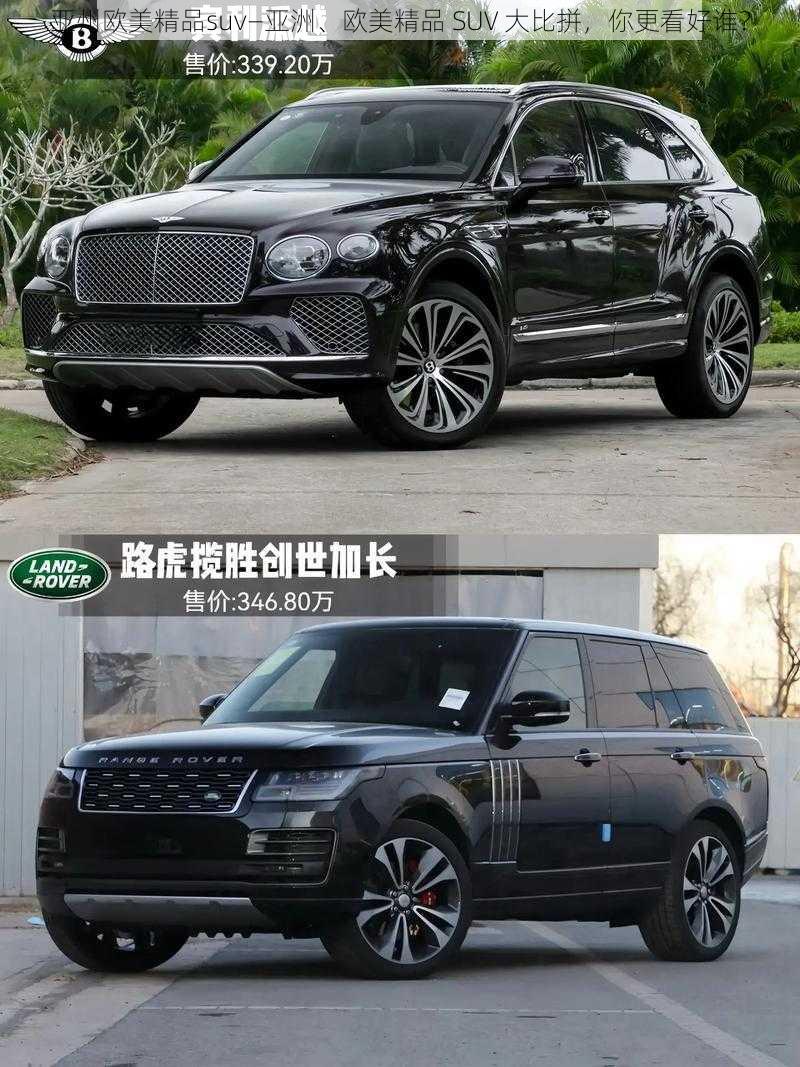 亚州欧美精品suv—亚洲、欧美精品 SUV 大比拼，你更看好谁？