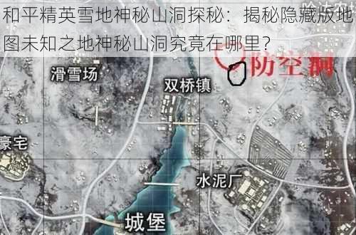 和平精英雪地神秘山洞探秘：揭秘隐藏版地图未知之地神秘山洞究竟在哪里？