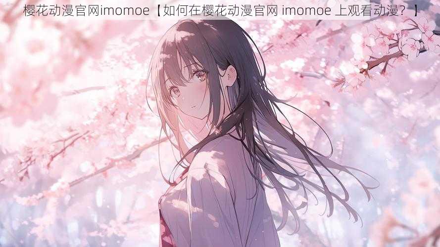 樱花动漫官网imomoe【如何在樱花动漫官网 imomoe 上观看动漫？】