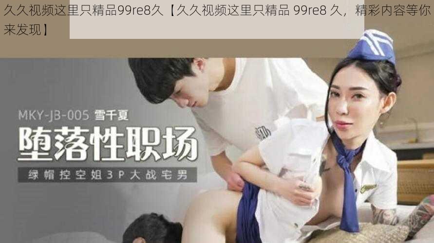 久久视频这里只精品99re8久【久久视频这里只精品 99re8 久，精彩内容等你来发现】