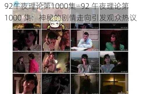 92午夜理论第1000集—92 午夜理论第 1000 集：神秘的剧情走向引发观众热议