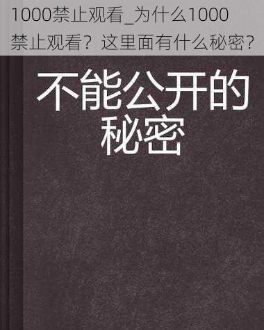 1000禁止观看_为什么1000 禁止观看？这里面有什么秘密？