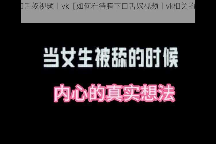 胯下口舌奴视频丨vk【如何看待胯下口舌奴视频丨vk相关的内容？】