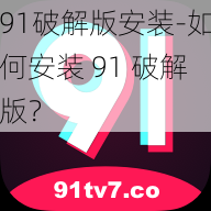 91破解版安装-如何安装 91 破解版？