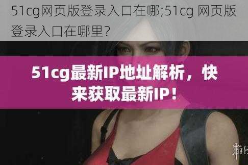 51cg网页版登录入口在哪;51cg 网页版登录入口在哪里？