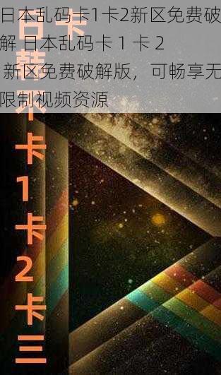 日本乱码卡1卡2新区免费破解 日本乱码卡 1 卡 2 新区免费破解版，可畅享无限制视频资源