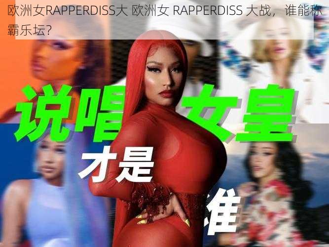 欧洲女RAPPERDISS大 欧洲女 RAPPERDISS 大战，谁能称霸乐坛？