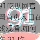 91吃瓜网官网首页入口在线观看,如何在 91 吃瓜网官网首页入口在线观看？