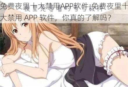 免费夜里十大禁用APP软件;免费夜里十大禁用 APP 软件，你真的了解吗？