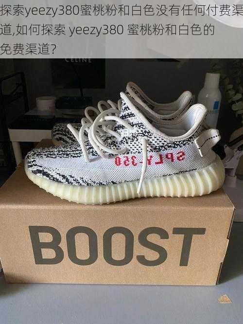 探索yeezy380蜜桃粉和白色没有任何付费渠道,如何探索 yeezy380 蜜桃粉和白色的免费渠道？