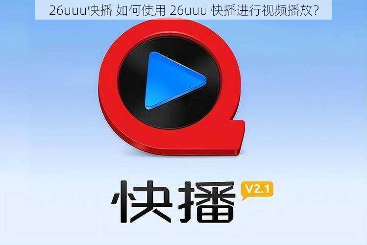 26uuu快播 如何使用 26uuu 快播进行视频播放？