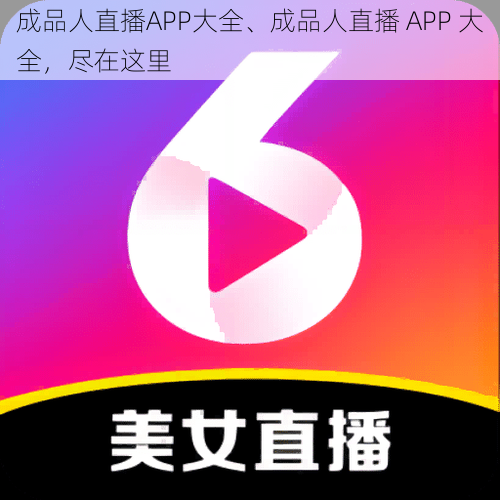 成品人直播APP大全、成品人直播 APP 大全，尽在这里