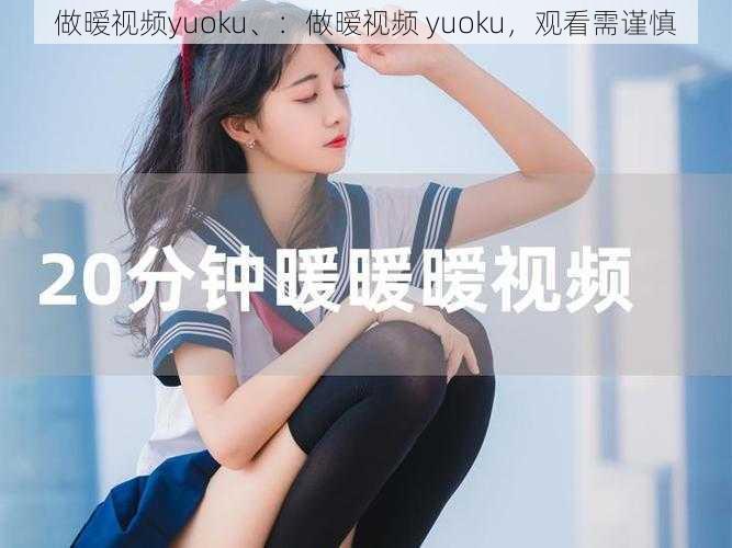 做暧视频yuoku、：做暧视频 yuoku，观看需谨慎