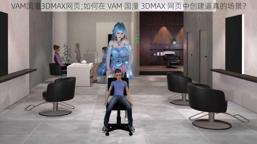 VAM国漫3DMAX网页;如何在 VAM 国漫 3DMAX 网页中创建逼真的场景？