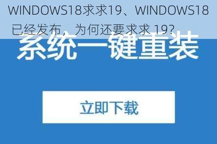 WINDOWS18求求19、WINDOWS18 已经发布，为何还要求求 19？