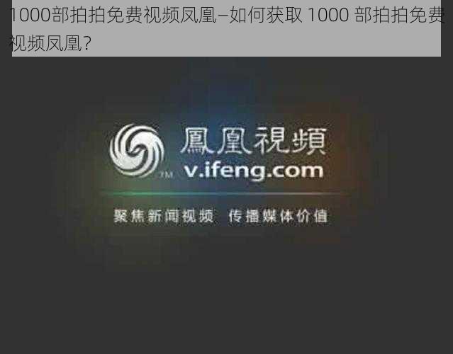 1000部拍拍免费视频凤凰—如何获取 1000 部拍拍免费视频凤凰？